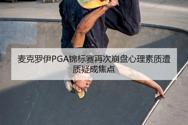 麦克罗伊PGA锦标赛再次崩盘心理素质遭质疑成焦点