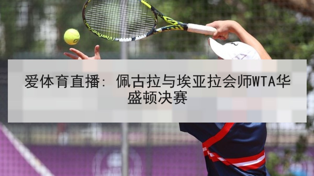 爱体育直播: 佩古拉与埃亚拉会师WTA华盛顿决赛