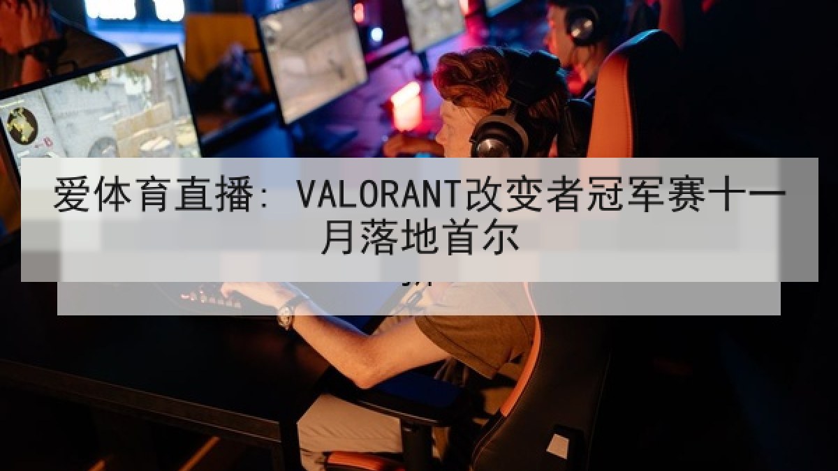 爱体育直播: VALORANT改变者冠军赛十一月落地首尔