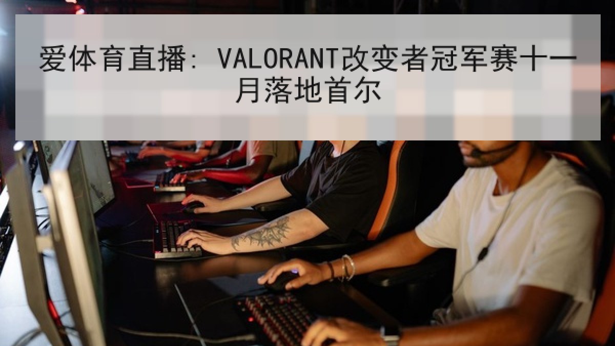 爱体育直播: VALORANT改变者冠军赛十一月落地首尔