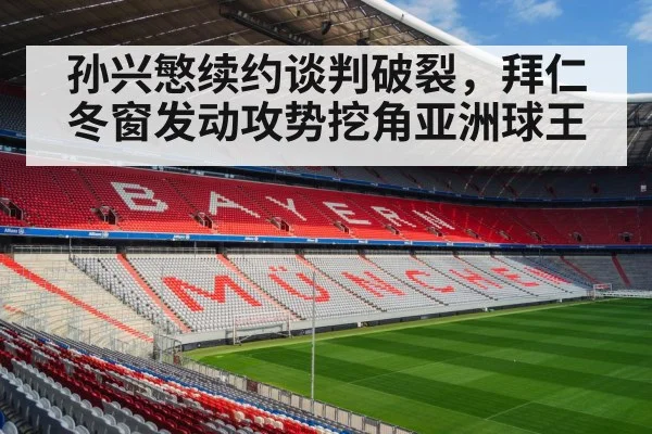 孙兴慜续约谈判破裂，拜仁冬窗发动攻势挖角亚洲球王