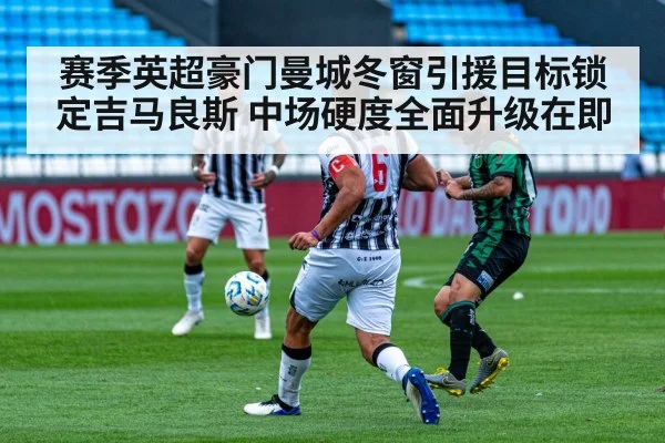 赛季英超豪门曼城冬窗引援目标锁定吉马良斯 中场硬度全面升级在即