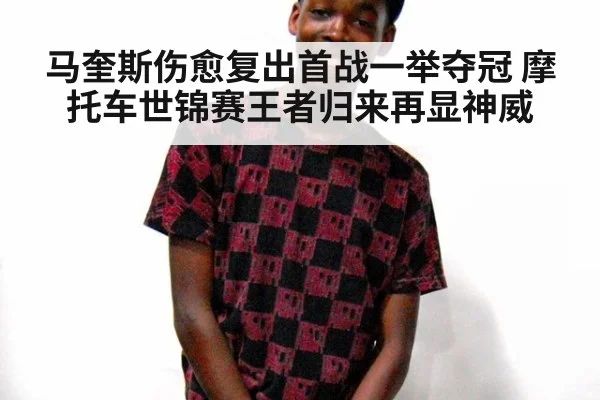 马奎斯伤愈复出首战一举夺冠 摩托车世锦赛王者归来再显神威