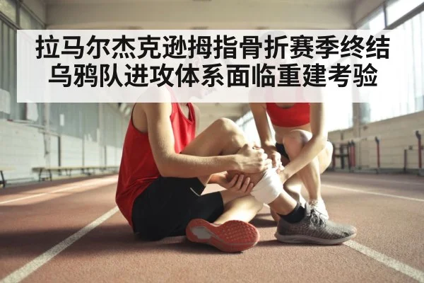 拉马尔杰克逊拇指骨折赛季终结乌鸦队进攻体系面临重建考验