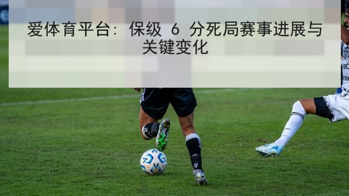 爱体育平台: 保级 6 分死局赛事进展与关键变化